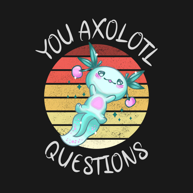 Disover You axolotl questions - You Axolotl Questions - T-Shirt