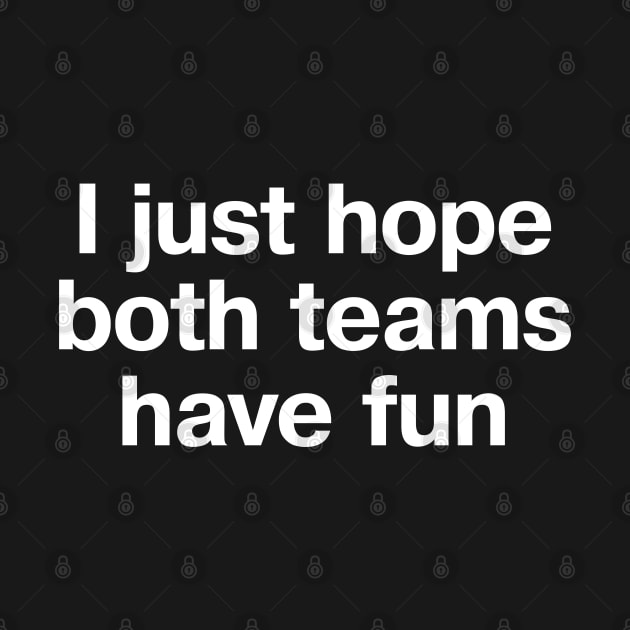 "I just hope both teams have fun" in plain white letters - cos sports don't have to be cutthroat by TheBestWords