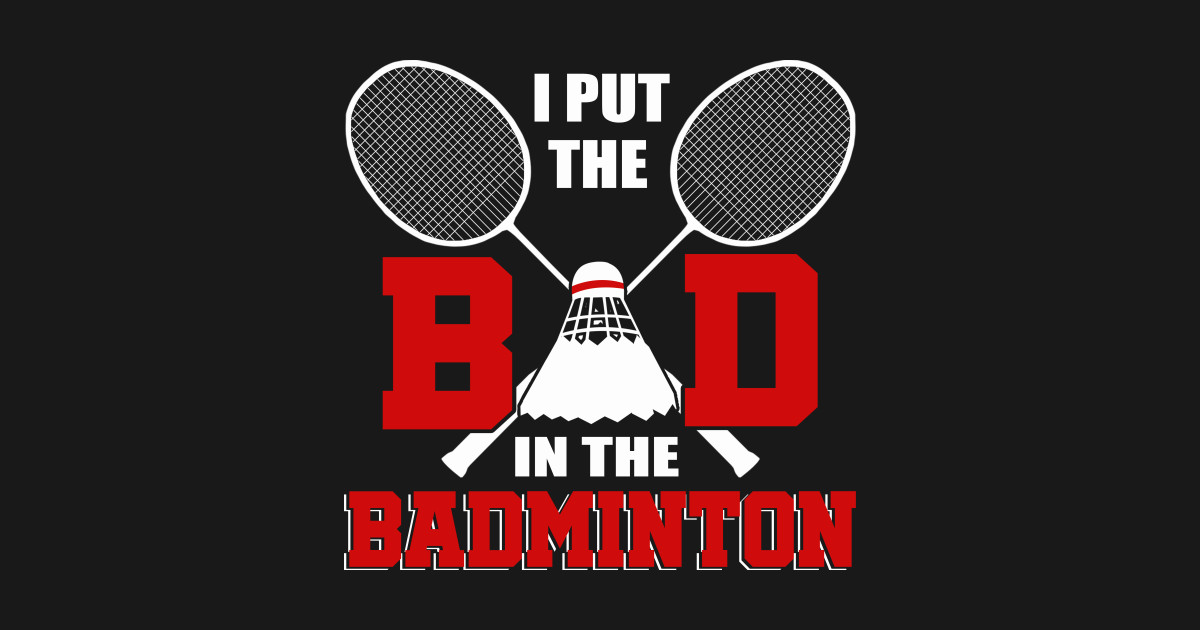 I Put The Bad In Badminton T-Shirt Badminton Lover - I Put The Bad In ...