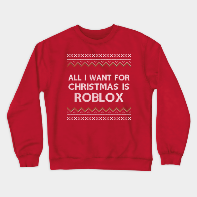 All I Want For Christmas Is Roblox Roblox Crewneck Sweatshirt Teepublic - red sweater roblox