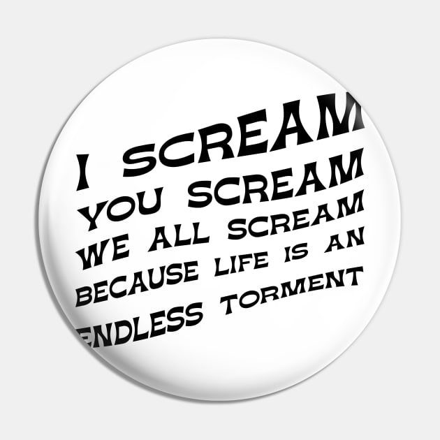 I Scream You Scream, We all Scream Because Life is an Endless Torment Pin by winstongambro