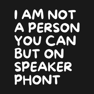 I'm Not A Person You Can Put On Speaker Phone T-Shirt