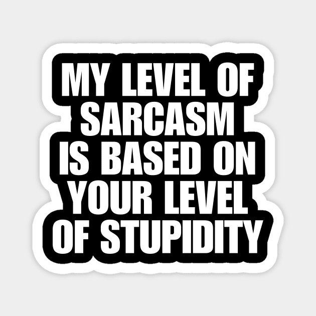 My Level Of Sarcasm Is Based On Your Level Of Stupidity Magnet by BandaraxStore