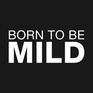 Born To Be Mild. T-Shirt