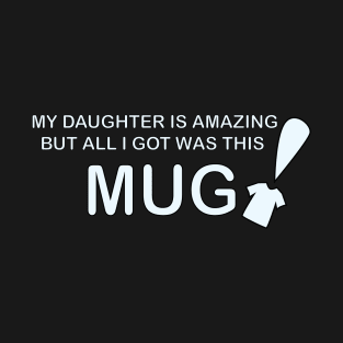 My Daughter is Amazing and all I got was this Mug t-shrit version T-Shirt