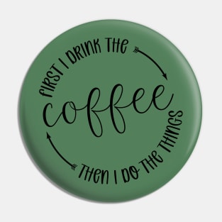 First I Drink The Coffee Then I Do Things Pin