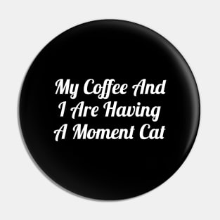 My Coffee And I Are Having A Moment Cat Pin