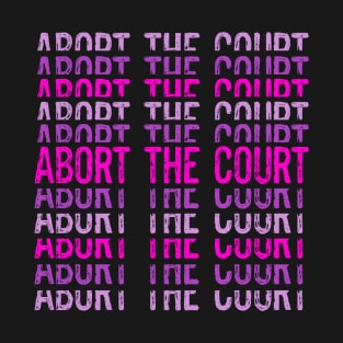 Abort The Court Supreme SCOTUS Court Woman's Body Choice T-Shirt