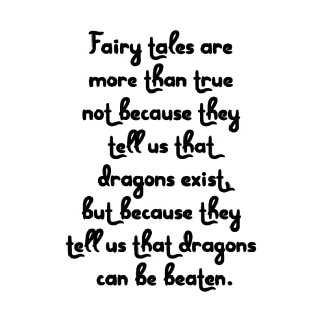 Fairy tales are more than true not because they tell us that dragons exist, but because they tell us that dragons can be beaten. by AustralianMate