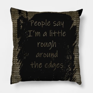 Peope Say I'm a Little Rough Around the Edges Pillow