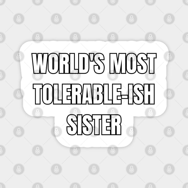 World's Most Tolerable-ish Sister! Magnet by SocietyTwentyThree