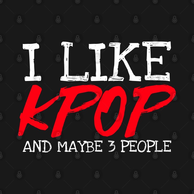 I Like Kpop And Maybe 3 People by Bunchatees