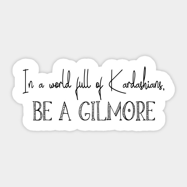 In A World Full Of Kardashians Be A Gilmore Gilmore Girls Sticker Teepublic