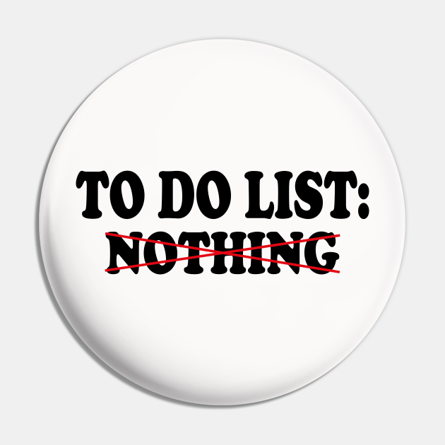 to do list your nothing To Do List Nothing Pin TeePublic