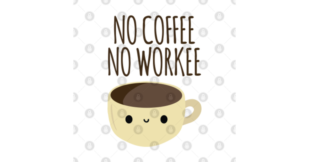 No Coffee No Workee Coffee Posters and Art Prints TeePublic