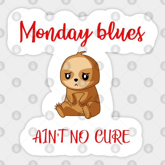 Monday blues, ain't no cure. I hate Mondays. Funny quote. Cute little sweet sad depressed upset baby sloth. Weekly sadness and depression. Humorous gift ideas with sloths. - Monday - Sticker | TeePublic Monday blues, ain't no cure. I hate Mondays. Funny quote. Cute little sweet sad depressed upset baby sloth. Weekly sadness and depression. Humorous gift ideas with sloths. - Monday - Sticker | TeePublic