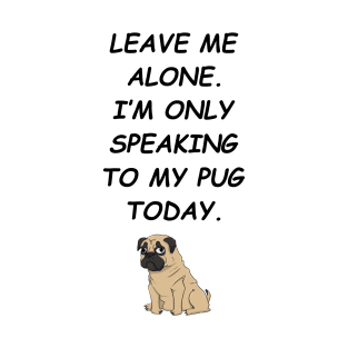 Leave Me Alone I'm Only Speaking To My Pug Today T-Shirt