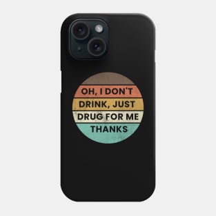 Oh I Dont Drink Just Drugs for Me Thanks Phone Case