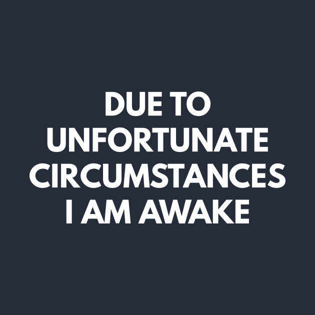 Due To Unfortunate Circumstances I Am Awake by coffeeandwinedesigns