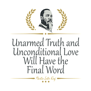 Unarmed Truth and Unconditional Love Will Have the Final Word T-Shirt