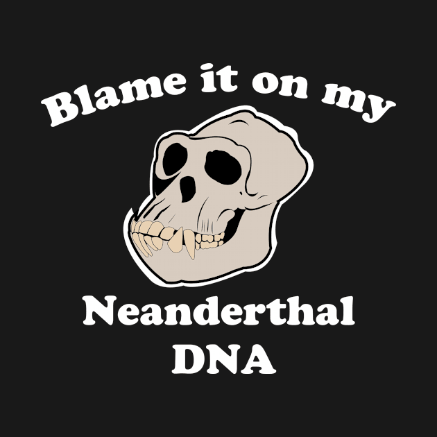 Blame it on my Neanderthal DNA by hilu