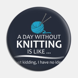 Knitting Gifts for Knitters - A Day Without Knitting is Like... Pin