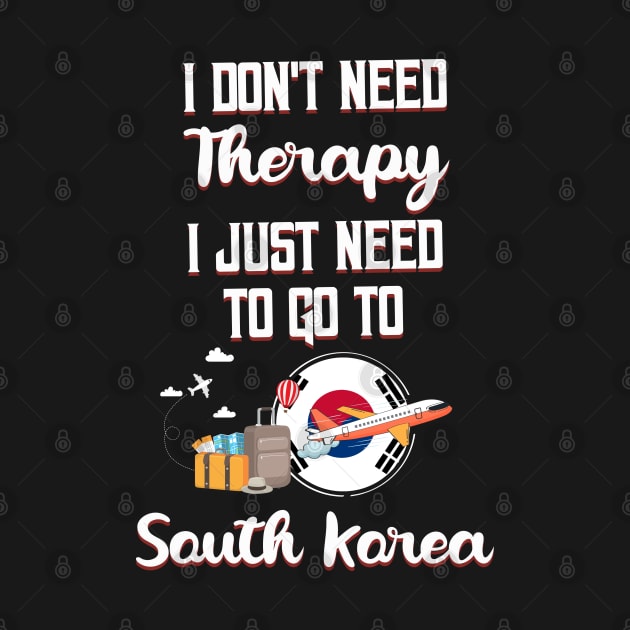 I Don't Need Therapy I Just Need To Go To South Korea by silvercoin