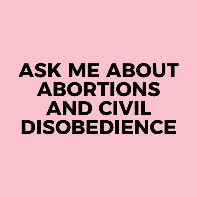 Ask Me About Abortions And Civil Disobedience by dikleyt