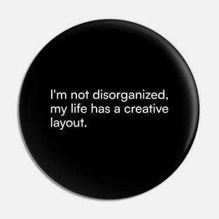 I'm not disorganized, my life has a creative layout. Pin