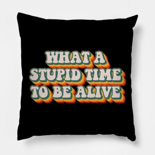 What A Stupid Time To Be Alive Pillow