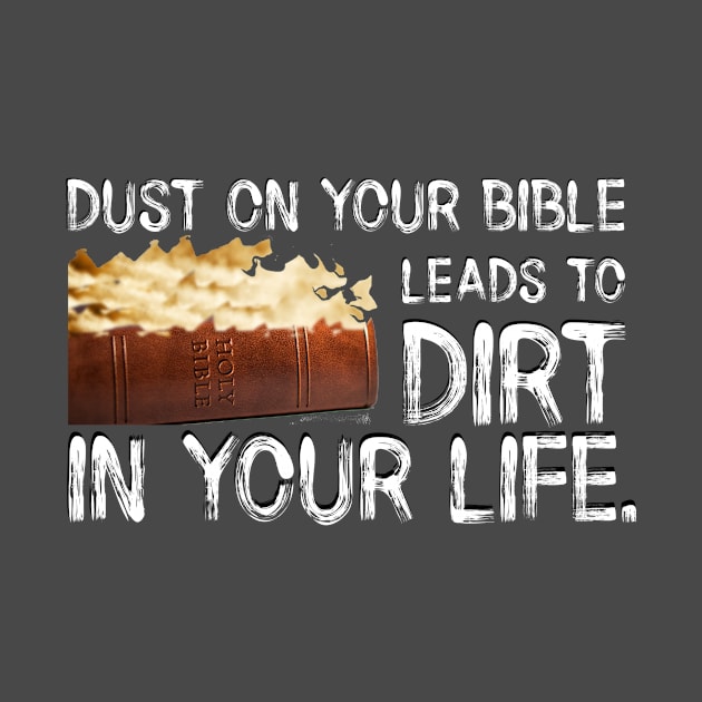 Dust on Your Bible Leads to Dirt in Your Life. White Lettering. by KSMusselman