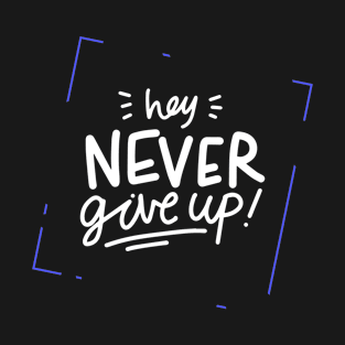 Hey , Never Give Up ! T-Shirt