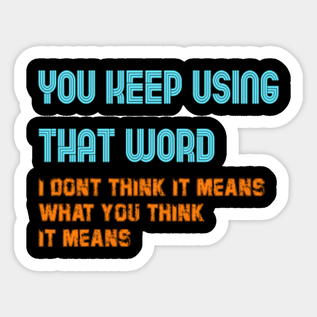 You Keep Using That Word I Don't Think You Know What It Means - You ...