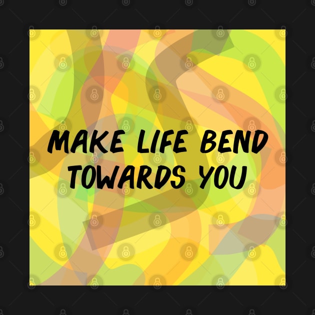 Make Life Bend Towards You by Emma Lorraine Aspen