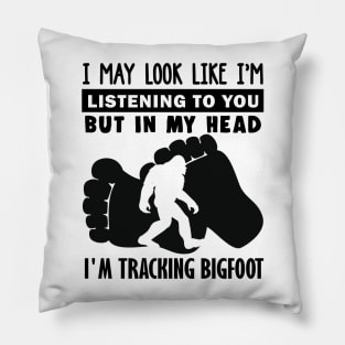 I may look like i'm listening to you, but in my head i'm tracking Bigfoot Pillow