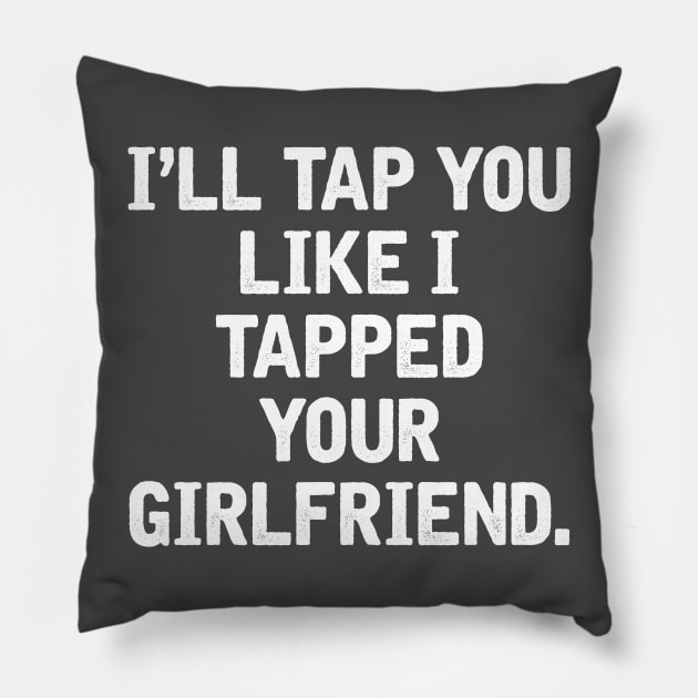 I'll tap you like I tapped your girlfriend. Pillow by stuff101