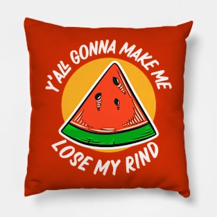 Y'all Gonna Make Me Lose My Rind // Funny Watermelon Pillow