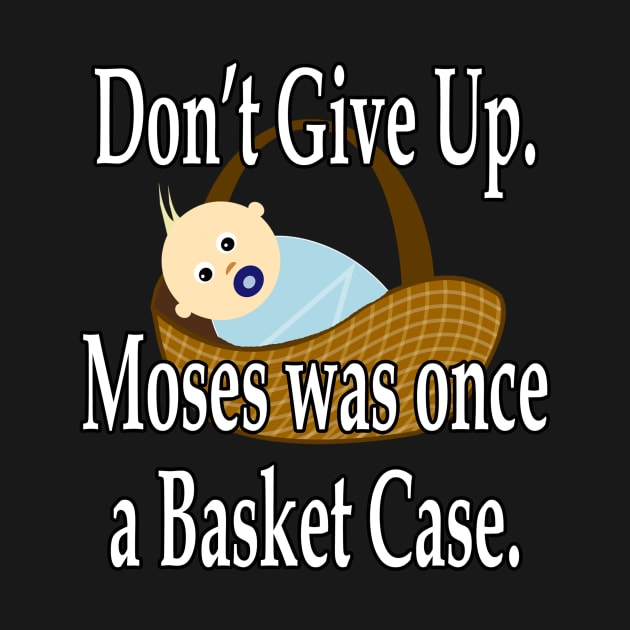 Jesus T-Shirts Don't Give Up Moses Was Once a Basket Case by KSMusselman