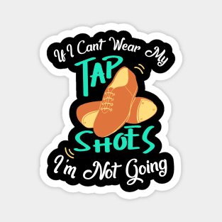 Tap Dance " If I can't wear my tap shoes I'm not going " Magnet