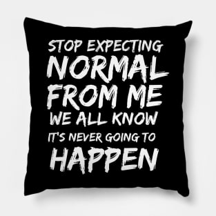 Stop expecting normal from me we all know it's never going to happen Pillow