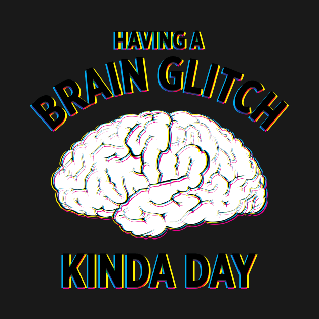 Having a Brain Glitch kinda day funny novelty t-shirt by e2productions