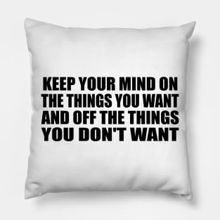 Keep your mind on the things you want and off the things you don't want Pillow