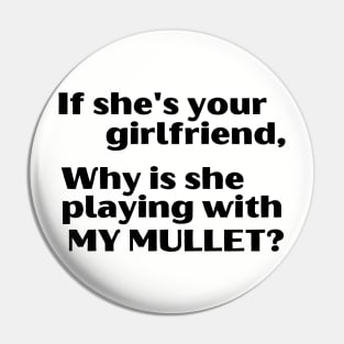 If She's Your Girlfriend, Why Is She Playing With My Mullet? Pin