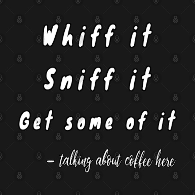 Disover Whif it sniff it get some of it coffee caffeine breakfast morning espresso aromatic cafe caffee beans fragrant aromatic brew - Coffee - T-Shirt