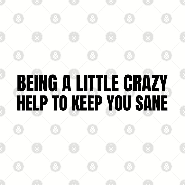 being a little crazy helps to keep you sane by EKLZR