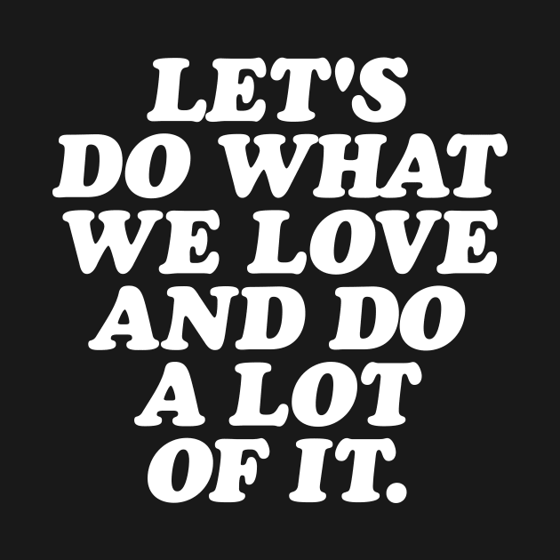 Lets Do What We Love and Do a Lot of It by MotivatedType