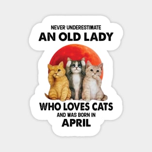 Never Underestimate An Old Lady Who Loves Cats And Was Born In April Magnet