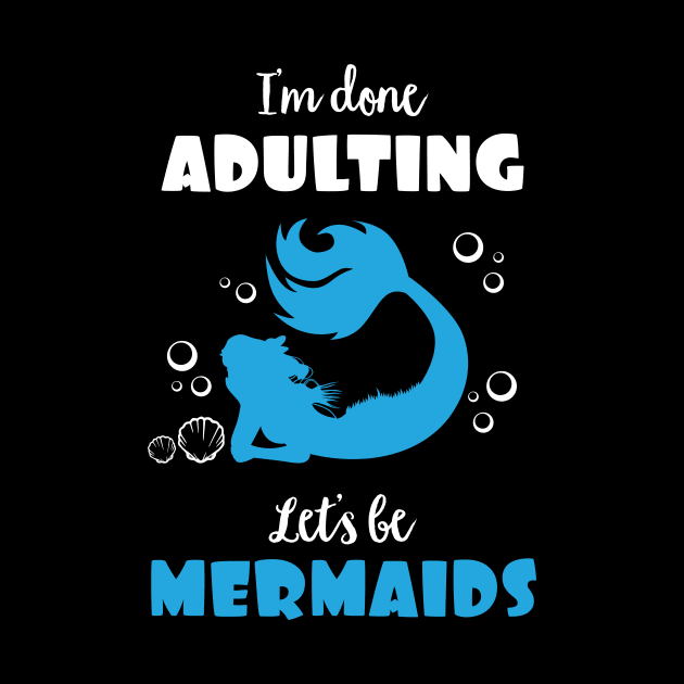 I'm Done Adulting Let's By Mermaids by phughes1980