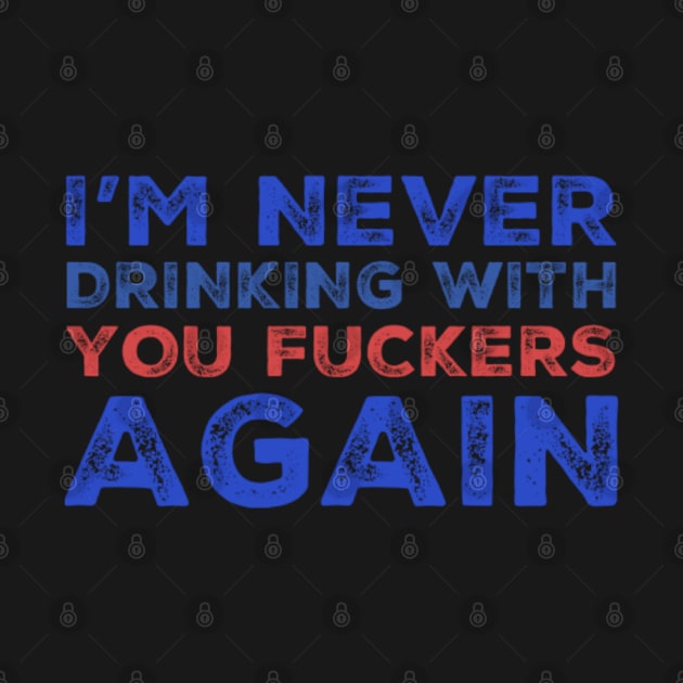 I'm never drinking with you fuckers again. A great design for those who's friends lead them astray and are a bad influence. by That Cheeky Tee