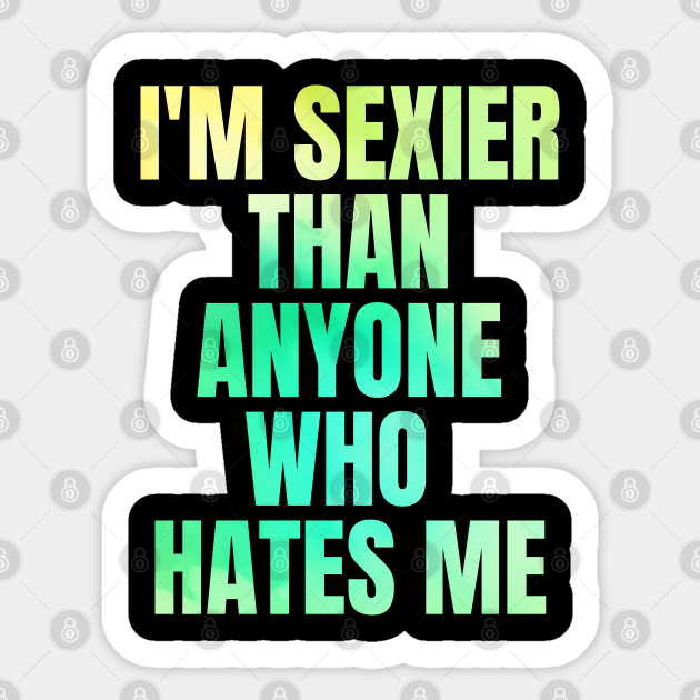 Funny Sarcastic Quote Saying I'm Sexier Than Anyone Who Hates Me - Sarcastic - Sticker | TeePublic Funny Sarcastic Quote Saying I'm Sexier Than Anyone Who Hates Me - Sarcastic - Sticker | TeePublic